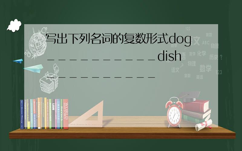 写出下列名词的复数形式dog__________dish__________