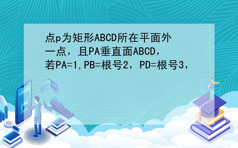点p为矩形ABCD所在平面外一点，且PA垂直面ABCD，若PA=1,PB=根号2，PD=根号3，