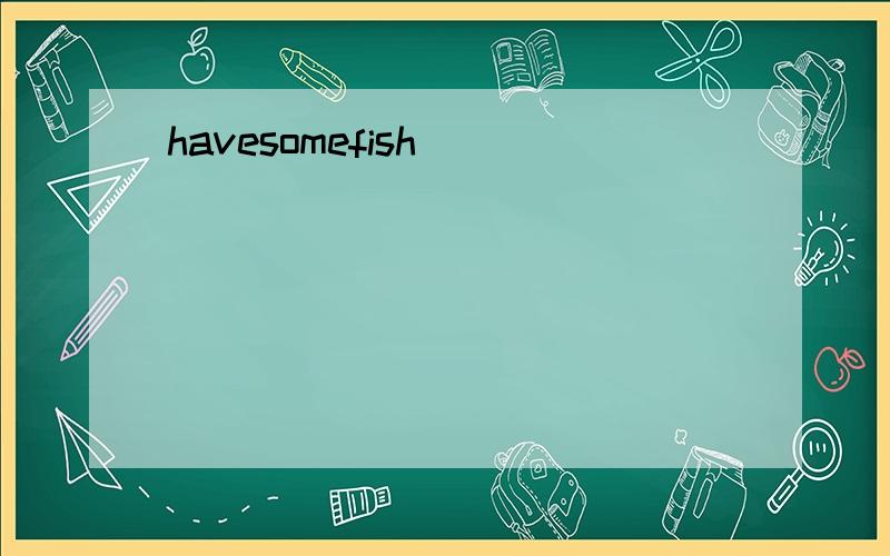 havesomefish