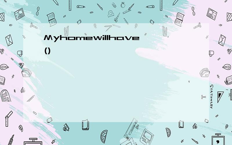 Myhomewillhave()