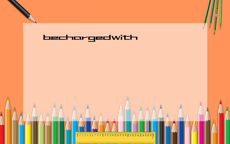 bechargedwith