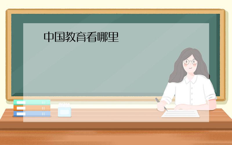 中国教育看哪里