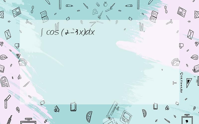 ∫cos(2-3x)dx