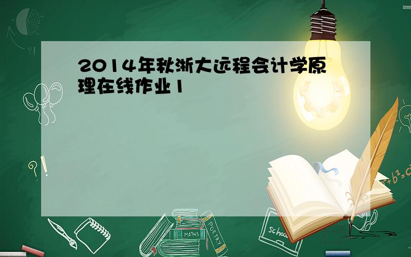 2014年秋浙大远程会计学原理在线作业1