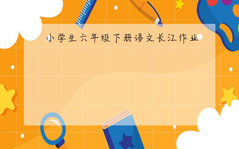 小学生六年级下册语文长江作业