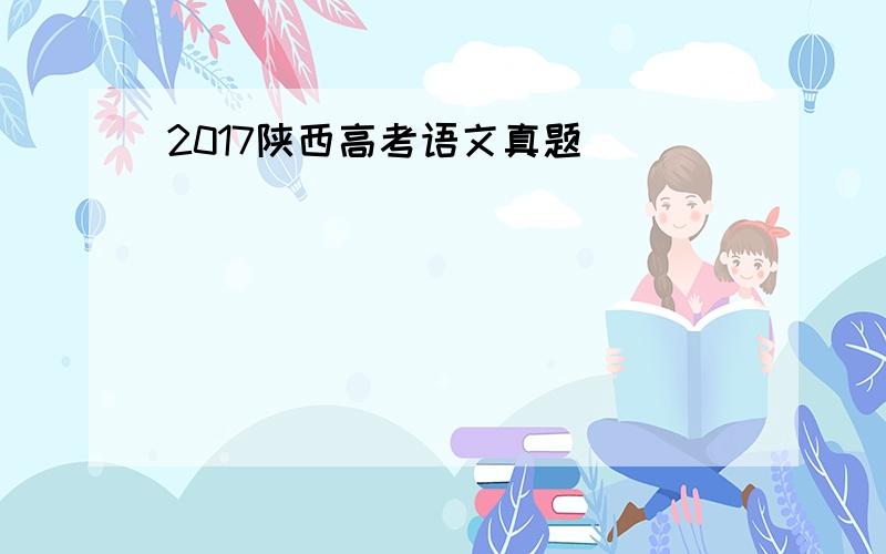2017陕西高考语文真题