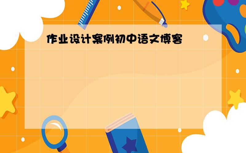 作业设计案例初中语文博客