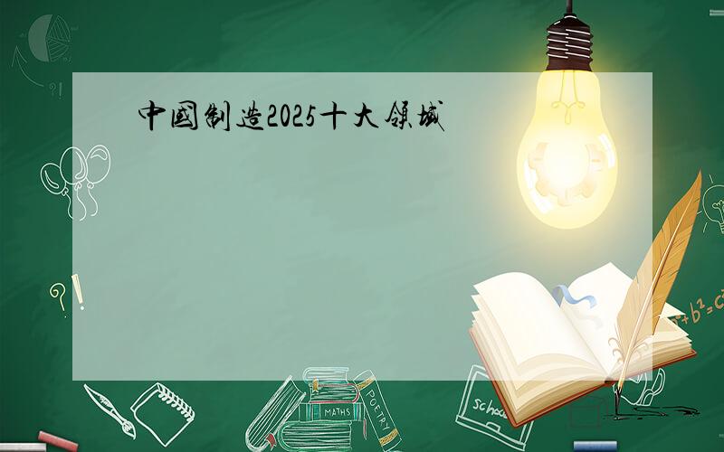 中国制造2025十大领域