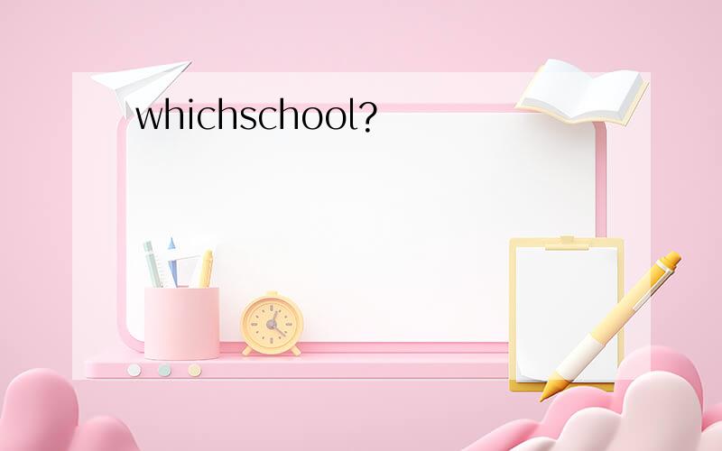 whichschool?