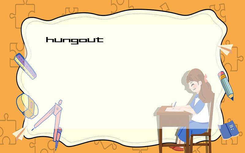 hungout