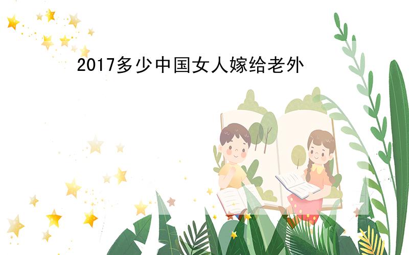 2017多少中国女人嫁给老外