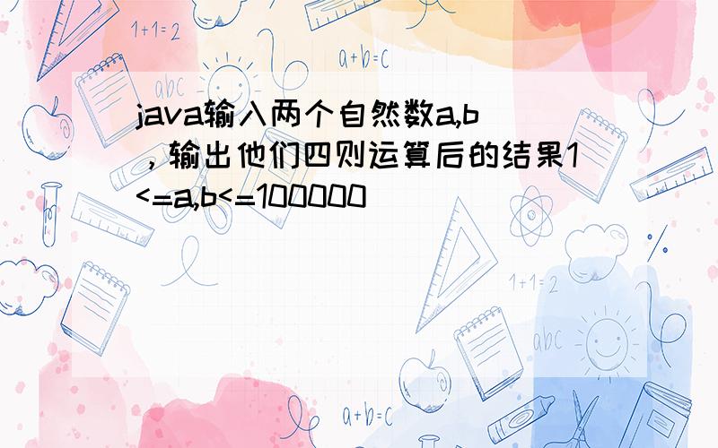 java输入两个自然数a,b，输出他们四则运算后的结果1<=a,b<=100000
