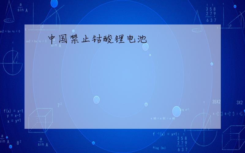 中国禁止钴酸锂电池