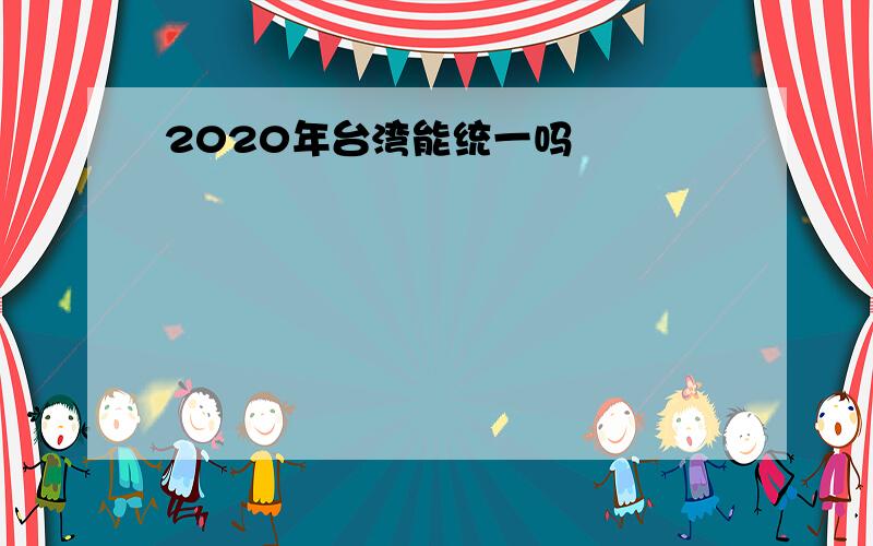 2020年台湾能统一吗