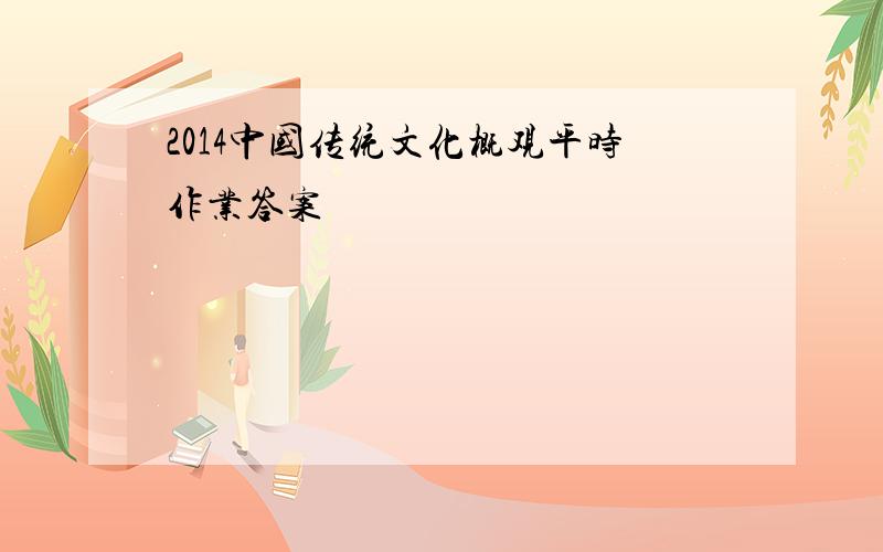 2014中国传统文化概观平时作业答案