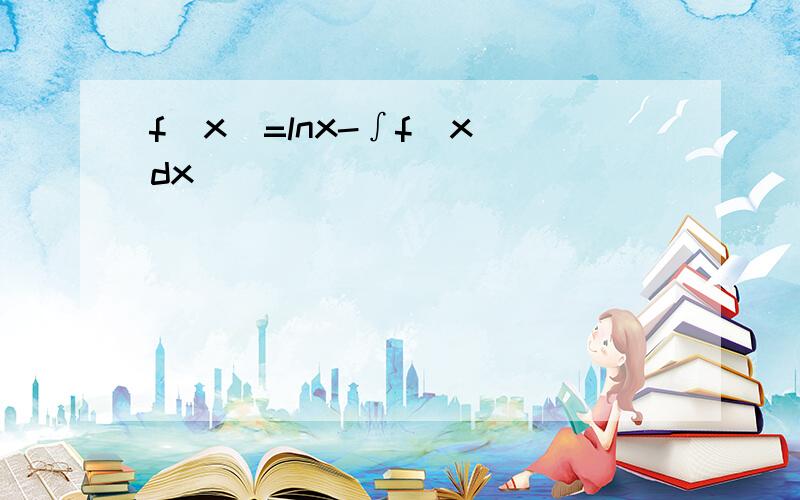 f(x)=lnx-∫f(x)dx