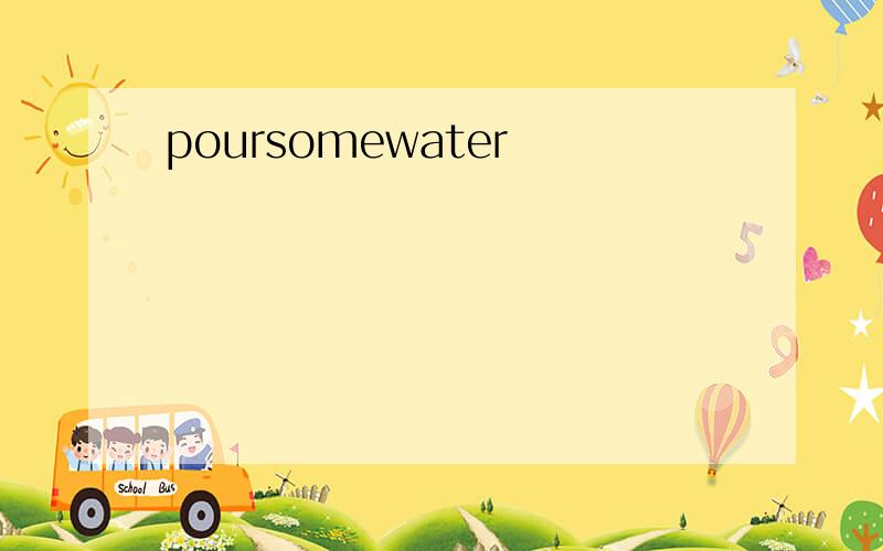 poursomewater