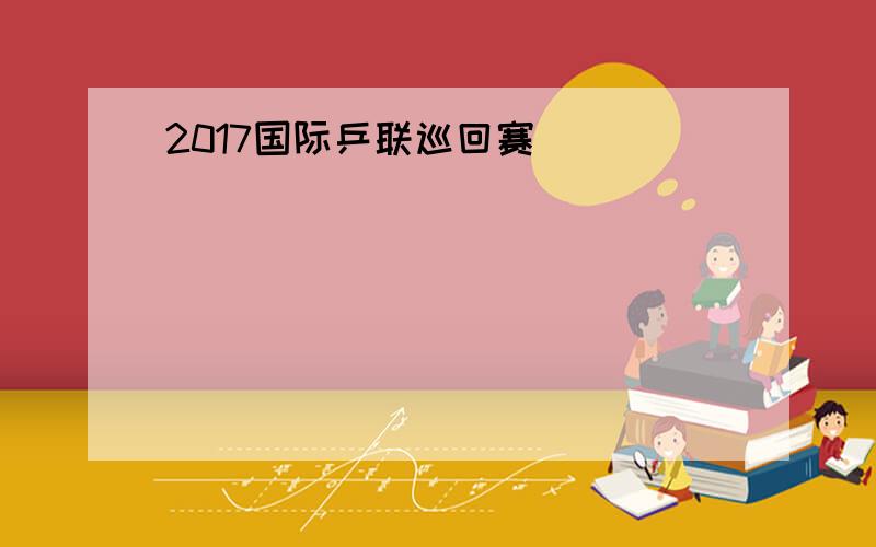2017国际乒联巡回赛