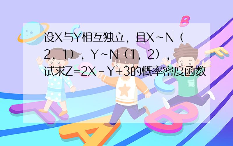 设X与Y相互独立，且X~N（2，1），Y~N（1，2），试求Z=2X-Y+3的概率密度函数