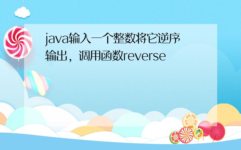 java输入一个整数将它逆序输出，调用函数reverse