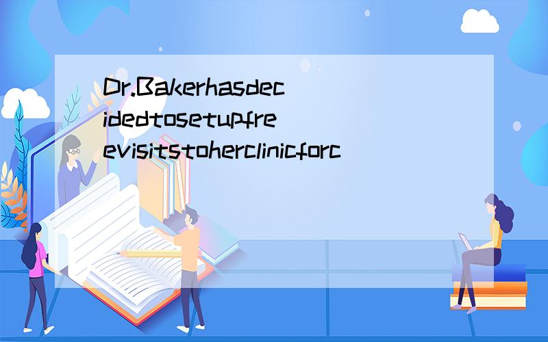 Dr.Bakerhasdecidedtosetupfreevisitstoherclinicforc