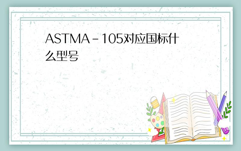 ASTMA-105对应国标什么型号