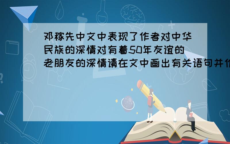 邓稼先中文中表现了作者对中华民族的深情对有着50年友谊的老朋友的深情请在文中画出有关语句并作简要分析