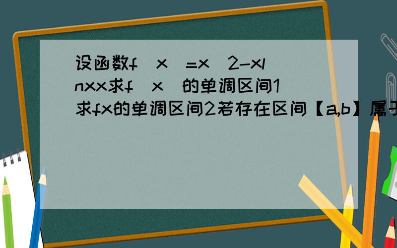 设函数f(x)=x^2-xlnxx求f(x)的单调区间1求fx的单调区间2若存在区间【a,b】属于