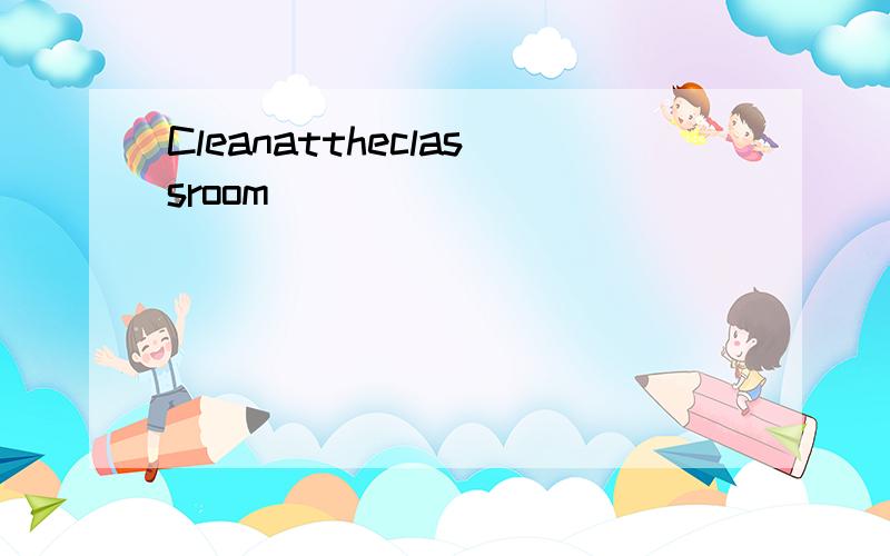 Cleanattheclassroom