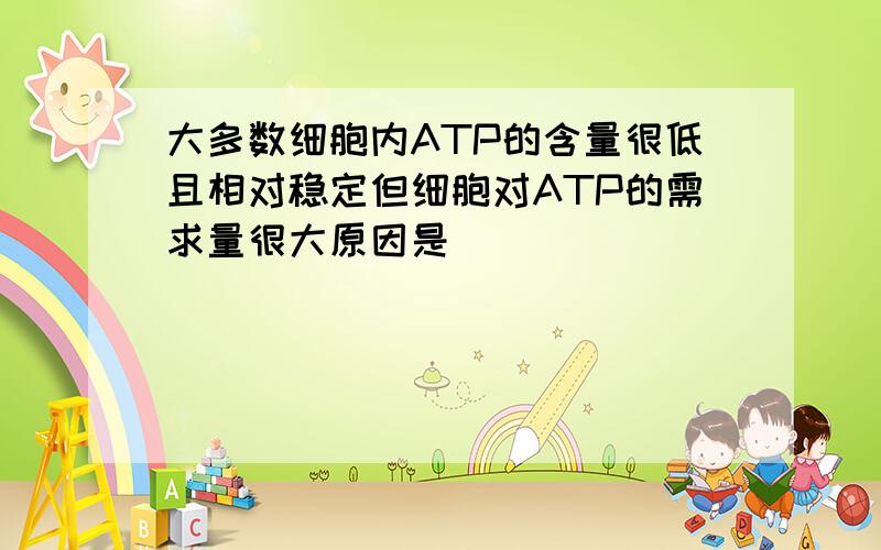 大多数细胞内ATP的含量很低且相对稳定但细胞对ATP的需求量很大原因是