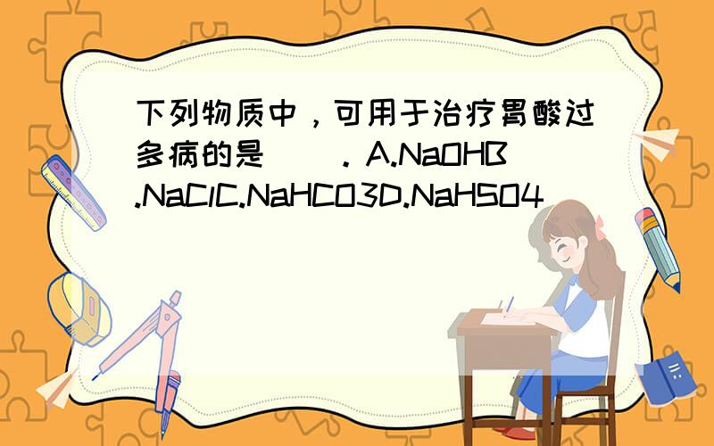 下列物质中，可用于治疗胃酸过多病的是()。A.NaOHB.NaClC.NaHCO3D.NaHSO4