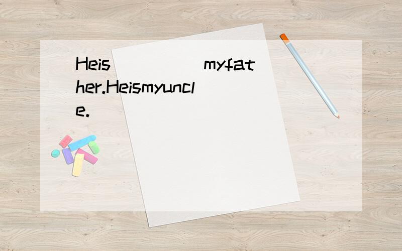 Heis_____myfather.Heismyuncle.