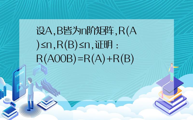 设A,B皆为n阶矩阵,R(A)≤n,R(B)≤n,证明：R(A00B)=R(A)+R(B)