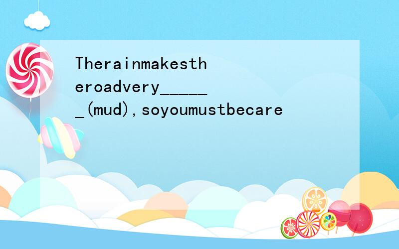 Therainmakestheroadvery______(mud),soyoumustbecare