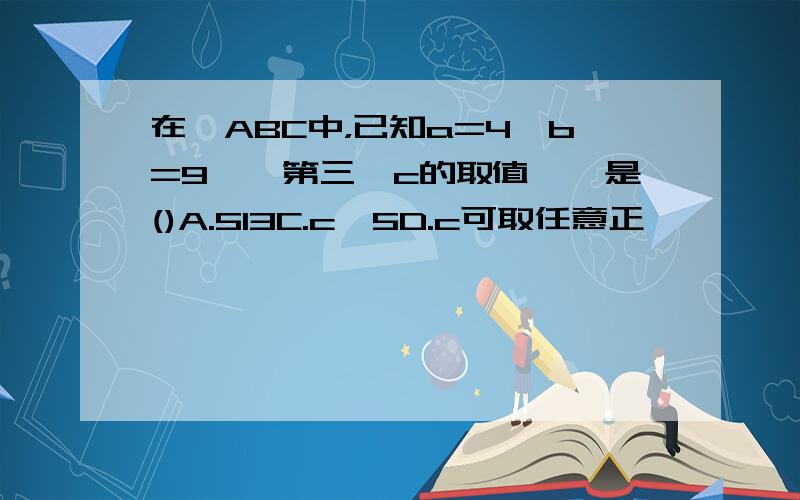 在△ABC中，已知a=4、b=9、則第三邊c的取值範圍是()A.513C.c<5D.c可取任意正數