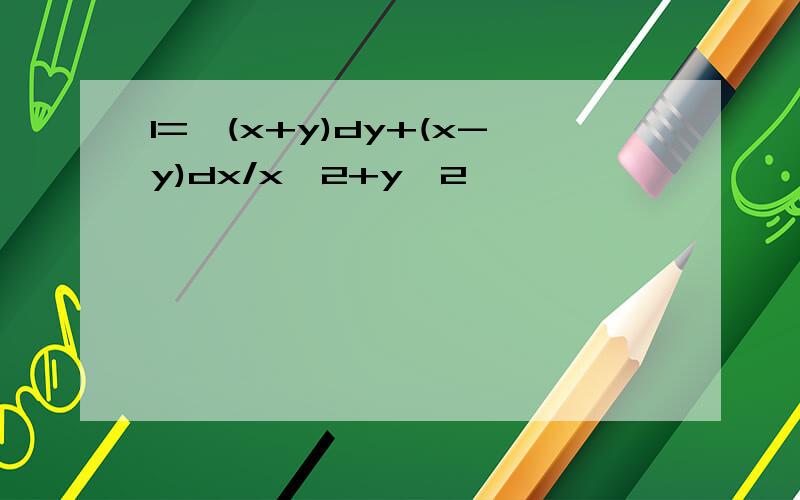 I=∮(x+y)dy+(x-y)dx/x^2+y^2