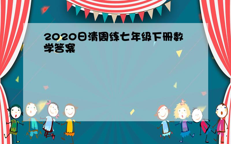 2020日清周练七年级下册数学答案