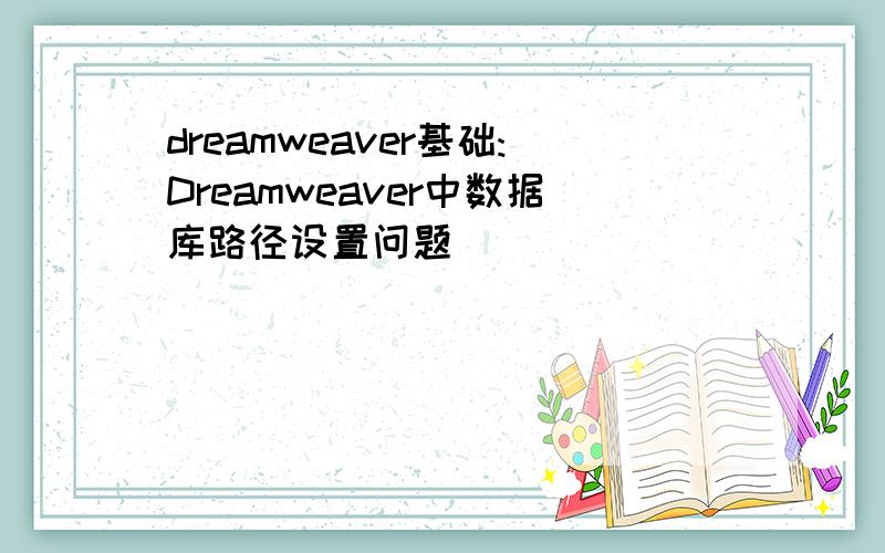 dreamweaver基础:Dreamweaver中数据库路径设置问题