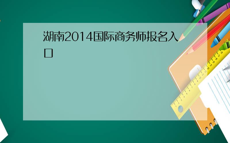 湖南2014国际商务师报名入口