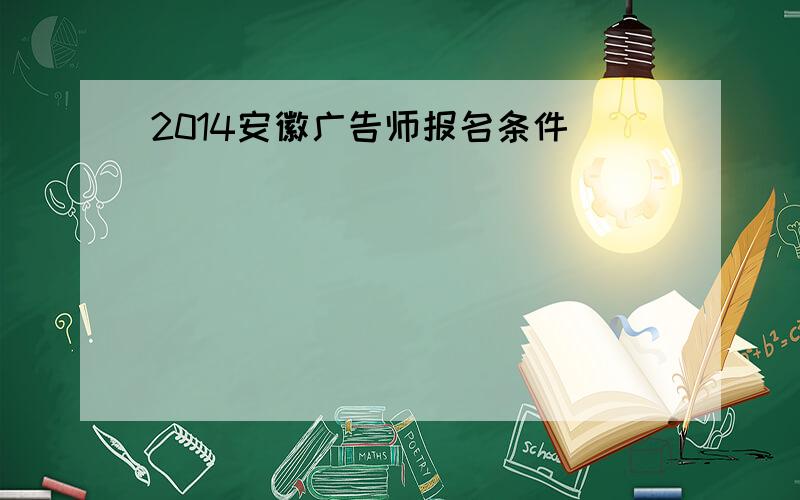 2014安徽广告师报名条件