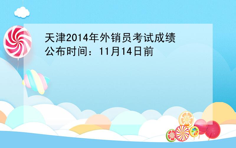 天津2014年外销员考试成绩公布时间：11月14日前