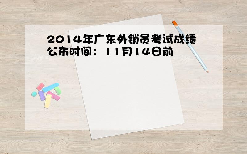2014年广东外销员考试成绩公布时间：11月14日前