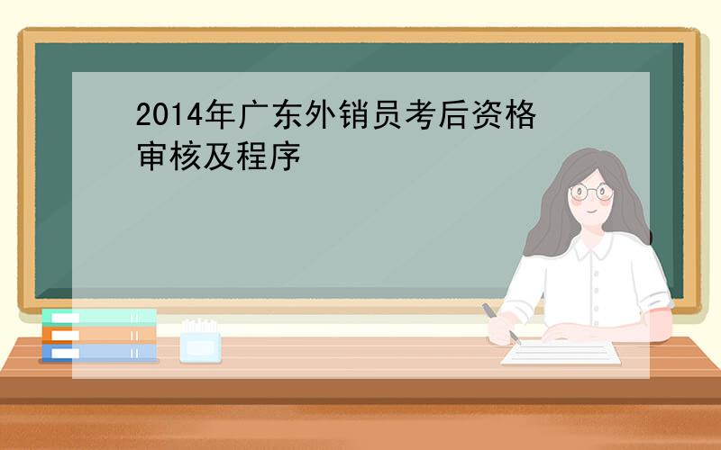 2014年广东外销员考后资格审核及程序