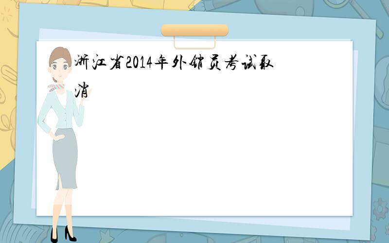 浙江省2014年外销员考试取消