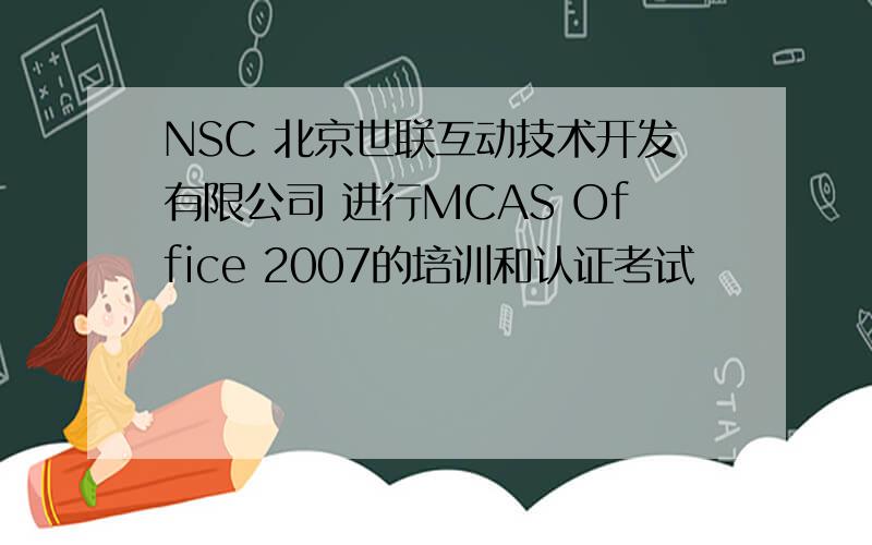 NSC 北京世联互动技术开发有限公司 进行MCAS Office 2007的培训和认证考试