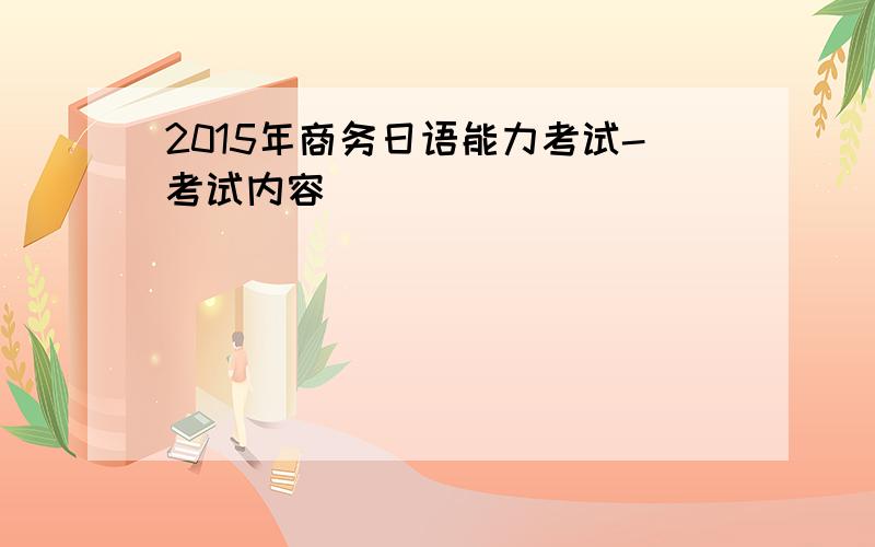 2015年商务日语能力考试-考试内容