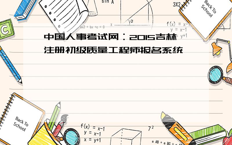 中国人事考试网：2015吉林注册初级质量工程师报名系统