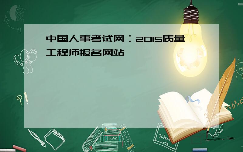中国人事考试网：2015质量工程师报名网站