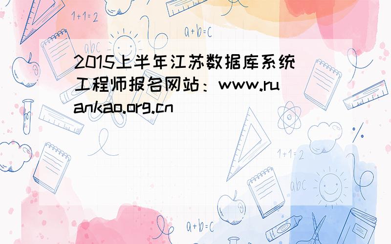 2015上半年江苏数据库系统工程师报名网站：www.ruankao.org.cn