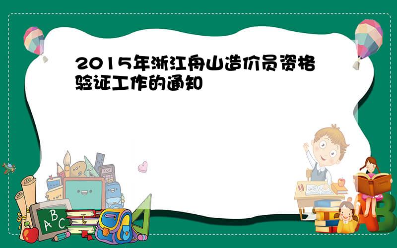 2015年浙江舟山造价员资格验证工作的通知